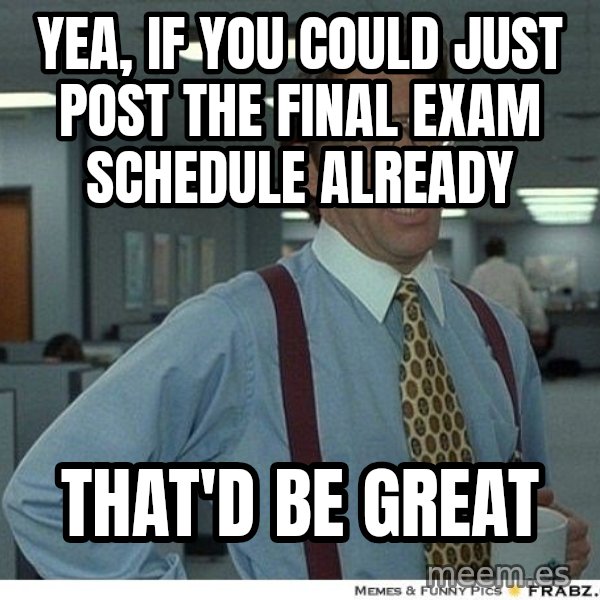 Yeah If You Could Just meme: yea, if you could just post the final exam schedule already / that'd be great
