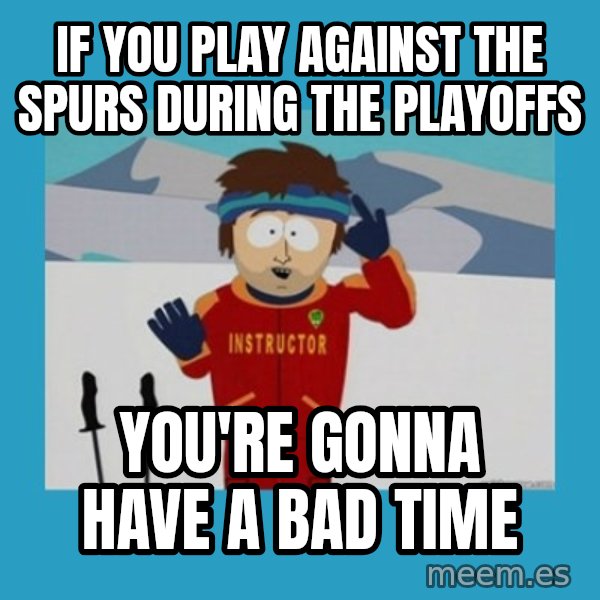 SouthPark Bad Time meme meme: if you play against the spurs during the playoffs / you're gonna have a bad time