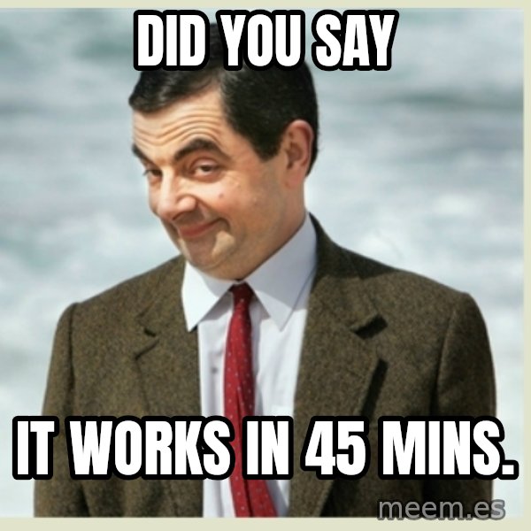 MR bean meme: did you say / It works in 45 mins.