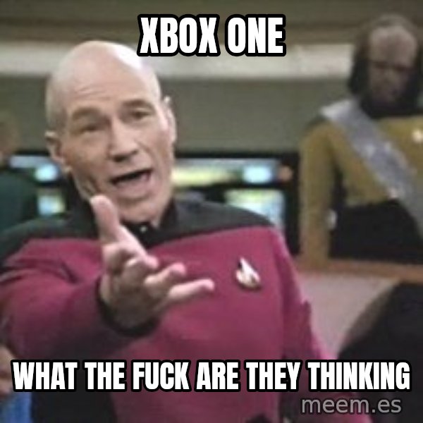 Captain Picard meme: XBOX ONE / WHAT THE FUCK ARE THEY THINKING