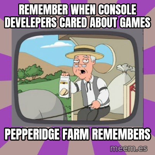 Pepperidge Farm Remembers FG meme: Remember when console develepers cared about games / pepperidge farm remembers