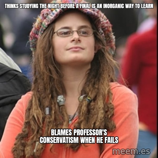 College Liberal meme: thinks studying the night before a final is an inorganic way to learn / Blames professor's conservatism when he fails
