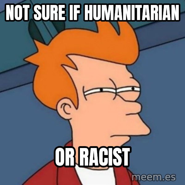 Not sure if troll meme: Not sure if humanitarian / or racist