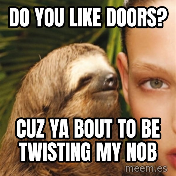 The Rape Sloth meme: Do you like doOrs? / Cuz ya bout to be tWistinG my nob