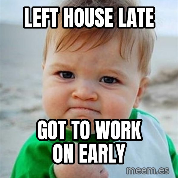 Victory Baby meme: left house late / got to work on early