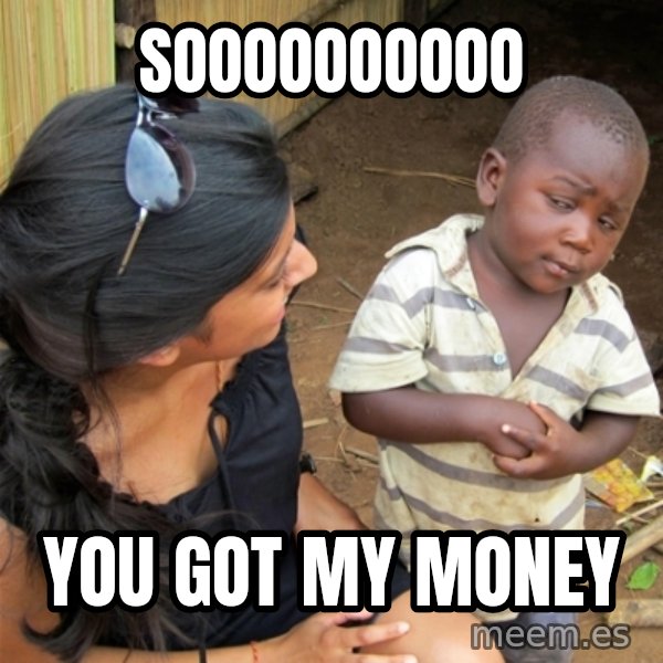 So You're Telling me meme: SOOOOOOOOOO / YOU GOT MY MONEY