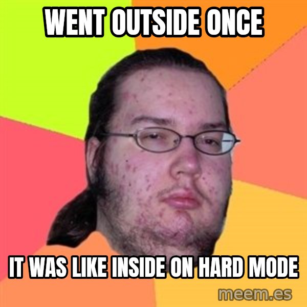 Butthurt Dweller meme: went outside once / it was like inside on hard mode