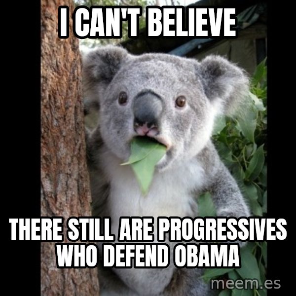 Koala can't believe it meme: I can't believe / THERE STILL ARE PROGRESSIVES WHO DEFEND OBAMA
