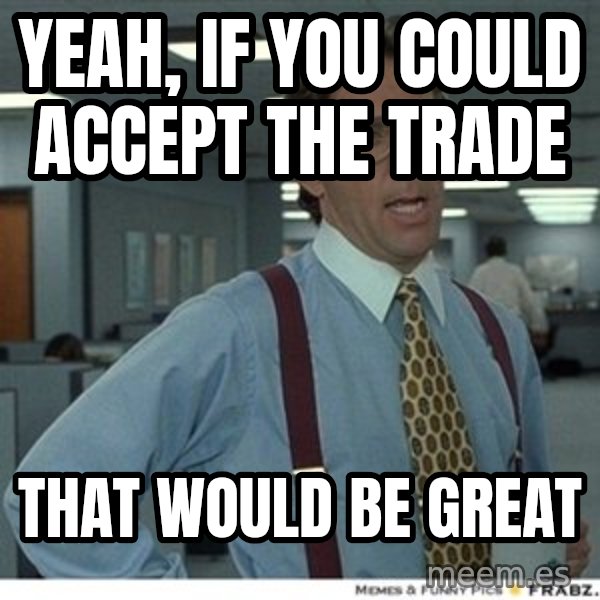 Office Space That Would Be Great meme: YEAH, IF YOU COULD ACCEPT THE TRADE / tHAT WOULD BE GREAT
