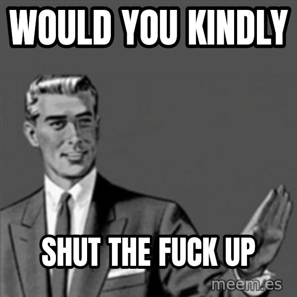 Correction Guy meme: would you kindly / shut the fuck up