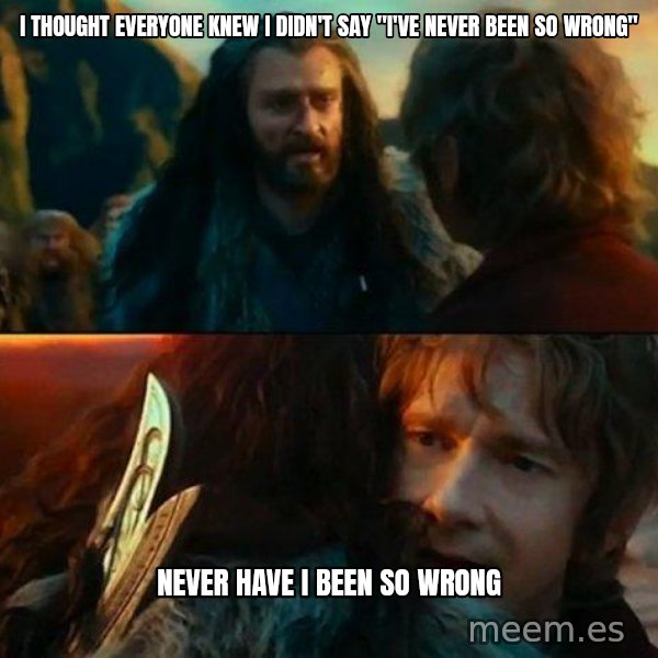 Never Have I Been So Wrong meme: I thought everyone knew I didn't say "I've never been so wrong" / Never have i been so wrong