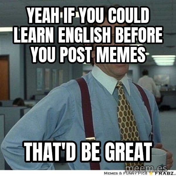 Yeah If You Could Just meme: Yeah if you could learn english before you post memes / that'd be great