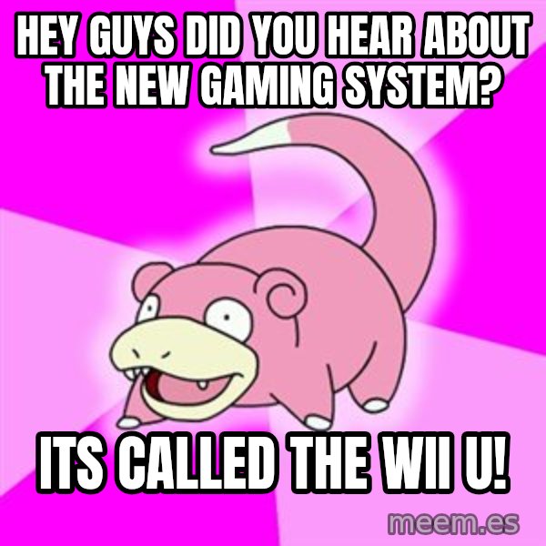 Slowpoke meme: Hey guys did you hear about the new gaming system? / its called the wii u!