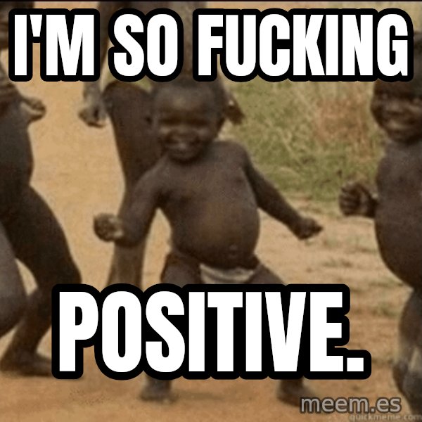 Third World Success meme: I'M SO FUCKING / POSITIVE.