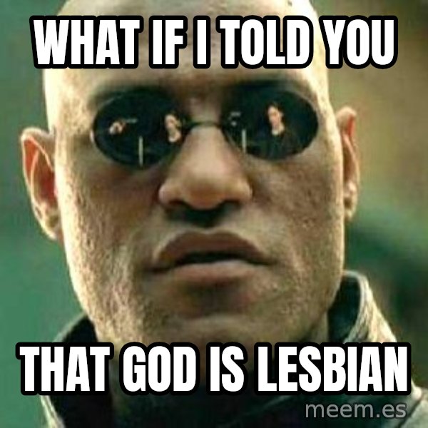 What if I told you / Matrix Morpheus meme: what if i told you / that god is lesbian