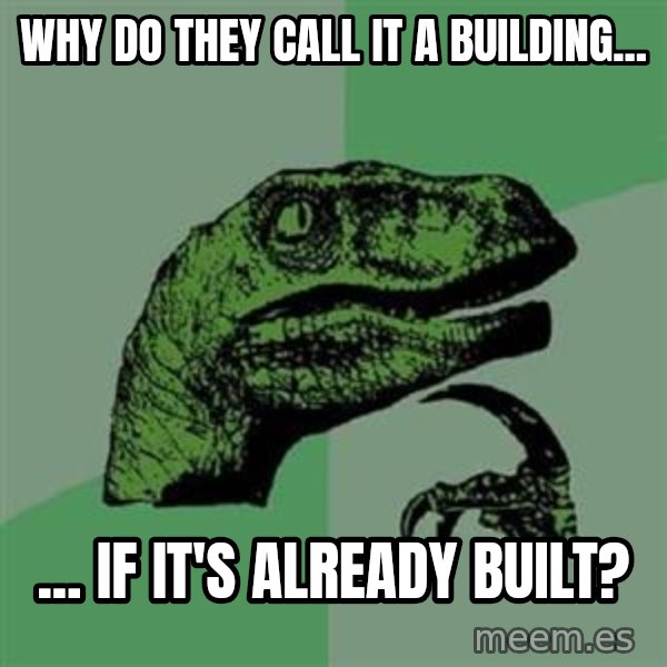 Philosoraptor meme: Why do they call it a building... / ... If it's already built?