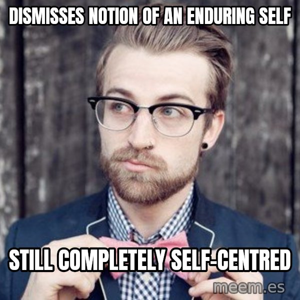 Scumbag Analytic Philosopher meme: Dismisses notion of an enduring self / Still completely self-centred