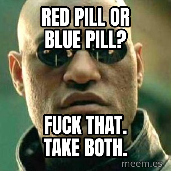 What if I told you / Matrix Morpheus meme: red pill or blue pill? / fuck that. take both.