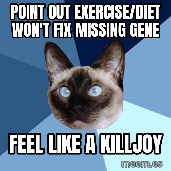 Chronic Illness Cat meme: point out exercise/diet won't fix missing gene / feel like a killjoy