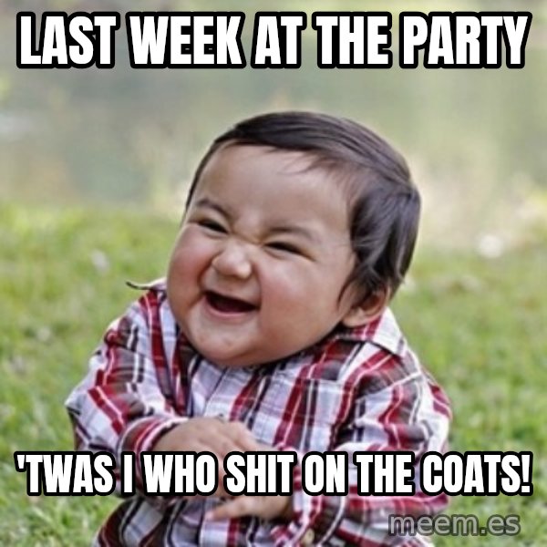evil toddler kid2 meme: last week at the party / 'twas i who shit on the coats!