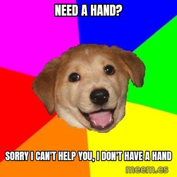 Advice Dog meme: Need a hand? / Sorry I can't help you, I don't have a hand