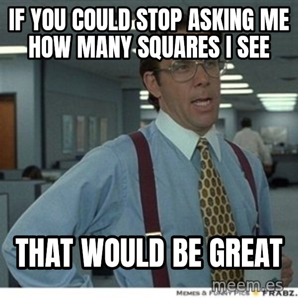 That would be great meme: If you could stop asking me how many squares i see / that would be great