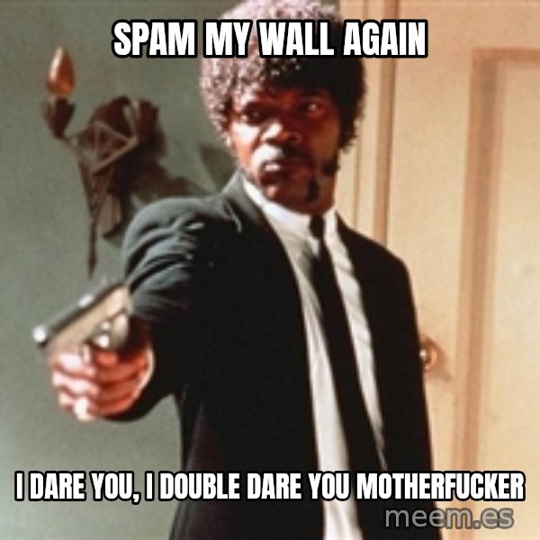 I double dare you meme: Spam my wall again / i dare you, I double dare you motherfucker