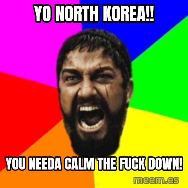 sparta meme: YO NORTH KOREA!! / YOU NEEDA CALM THE FUCK DOWN!