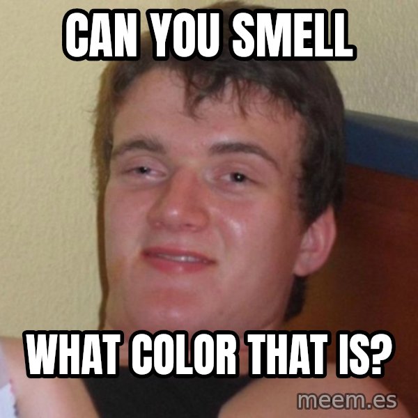 high/drunk guy meme: can you smell / what color that is?