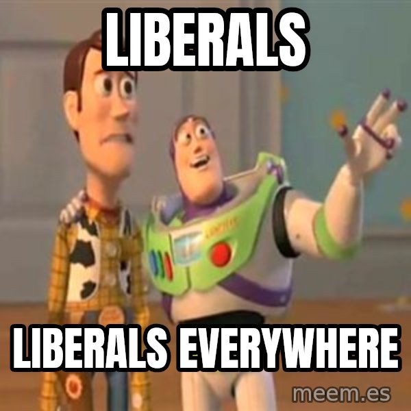 X, X Everywhere  meme: Liberals / Liberals everywhere