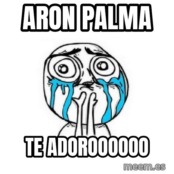Crying face meme: Aron palma / Te Adoroooooo