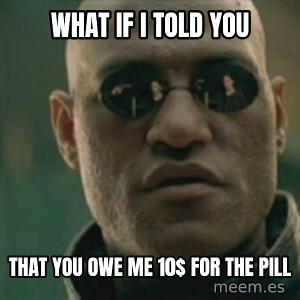 Scumbag Morpheus meme: what if i told you / that you owe me 10$ for the pill