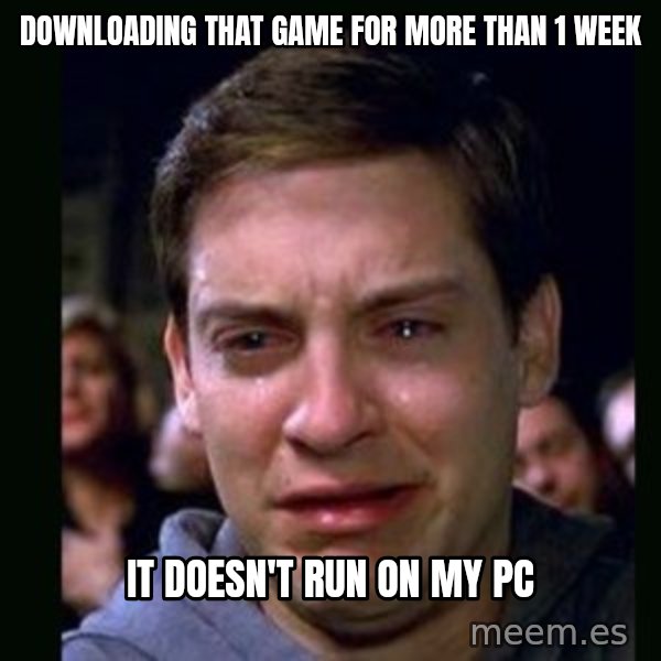 crying peter parker meme: downloading that game for more than 1 week / it doesn't run on my pc