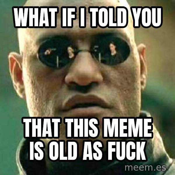 What if I told you / Matrix Morpheus meme: what if i told you / that this meme is old as fuck