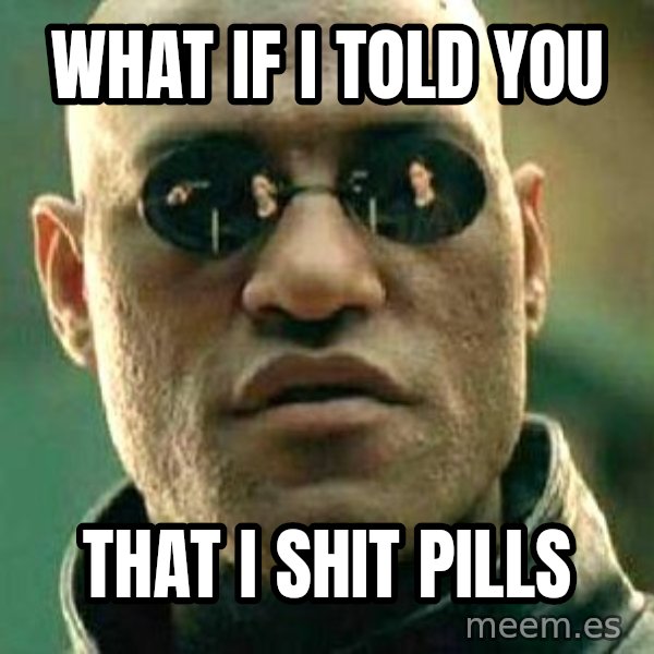 What if I told you / Matrix Morpheus meme: what if i told you / that i shit pills