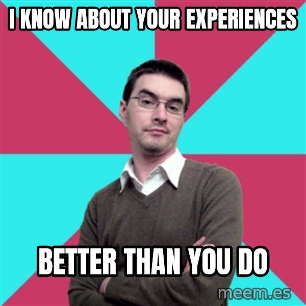 Privilege Denying Dude meme: I KNOw about your experiences / better than you do