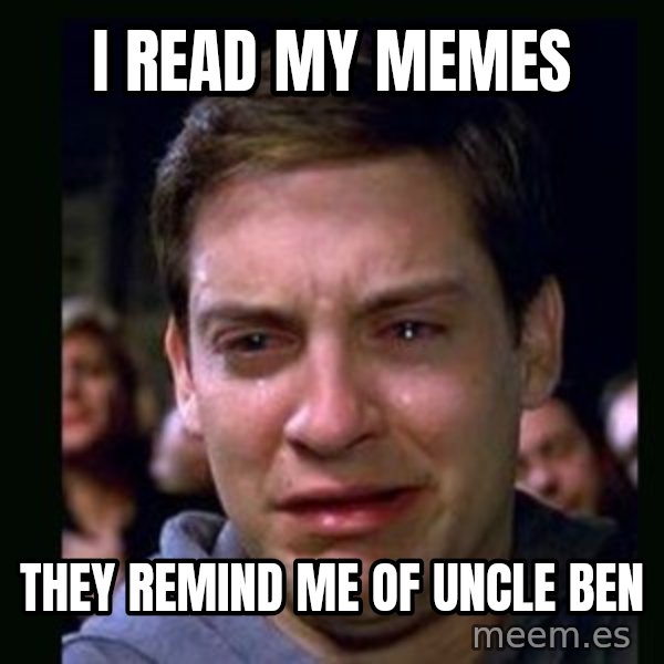 crying peter parker meme: I read my memes / they remind me of uncle ben