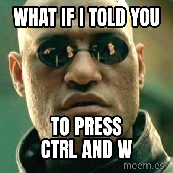 What If I Told You meme: what if i told you / to press ctrl and  w