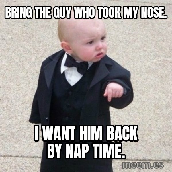 Mafia Baby meme: BRING THE GUY WHO TOOK MY NOSE. / I WANT HIM BACK BY NAP TIME.