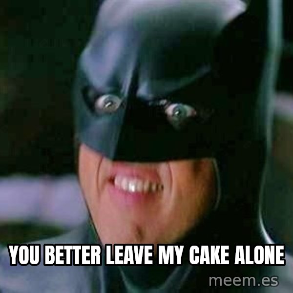 Goddamn Batman meme: YOU BETTER LEAVE MY CAKE ALONE