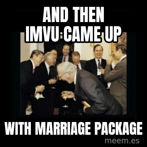 Rich Men Laughing meme: and then imvu came up / with marriage package