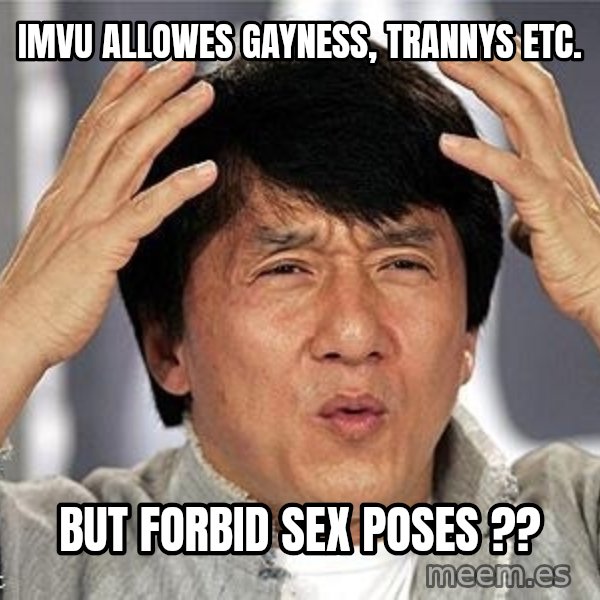 Confused Jackie Chan meme: imvu allowes gayness, trannys etc. / but forbid sex poses ??