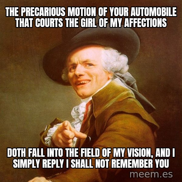 Joseph Ducreux meme: The precarious motion of your automobile that courts the girl of my affections / doth fall into the field of my vision, and i simply reply i shall not remember you
