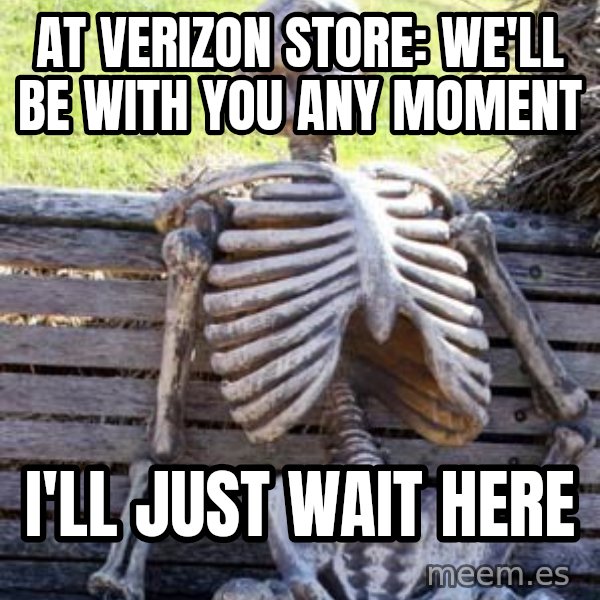 Waiting Skeleton meme: At Verizon store: WE'LL BE WITH YOU ANY MOMENT / I'll just wait here