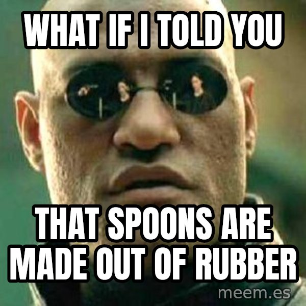What if I told you / Matrix Morpheus meme: what if i told you / that spoons are made out of rubber