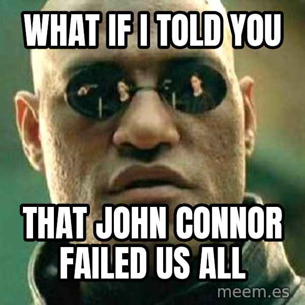 What if I told you / Matrix Morpheus meme: what if i told you / that John connor failed us all