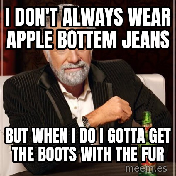 The Most Interesting Man In The World meme: I don't always wear apple bottem jeans / but when i do I gotta get the boots with the fur