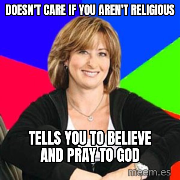 Sheltering Suburban Mom meme: DOESN'T CARE IF YOU AREN'T RELIGIOUS / TELLS YOU TO BELIEVE AND PRAY TO GOD