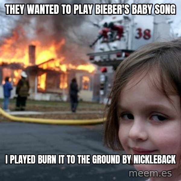 Disaster Girl meme: they wanted to play bieber's baby song / i played burn it to the ground by nickleback