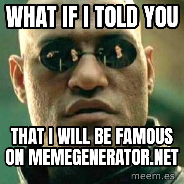 What if I told you / Matrix Morpheus meme: what if i told you / that i will be famous on memegenerator.net